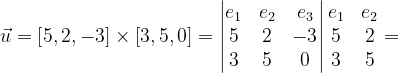 \dpi{120} \vec{u}=\left [ 5,2,-3\right ]\times \left [ 3,5,0\right ]=\begin{vmatrix} e_{1} & e_{2} &e_{3} \\ 5& 2 & -3\\ 3&5 & 0 \end{vmatrix}\begin{matrix} e_{1} &e_{2} \\ 5&2 \\ 3 & 5 \end{matrix}=